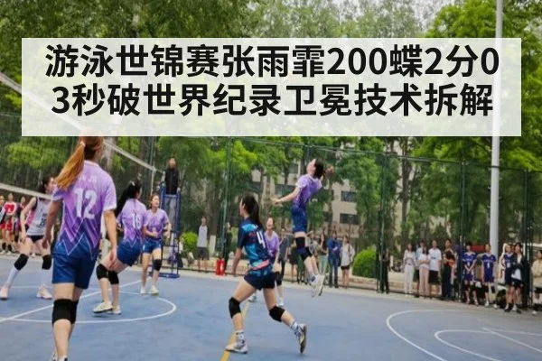 游泳世锦赛张雨霏200蝶2分03秒破世界纪录卫冕技术拆解