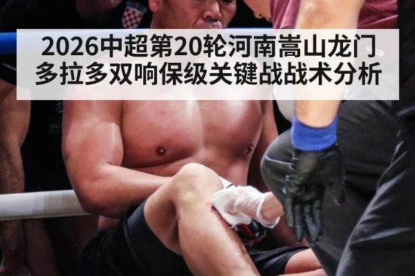 2026中超第20轮河南嵩山龙门多拉多双响保级关键战战术分析