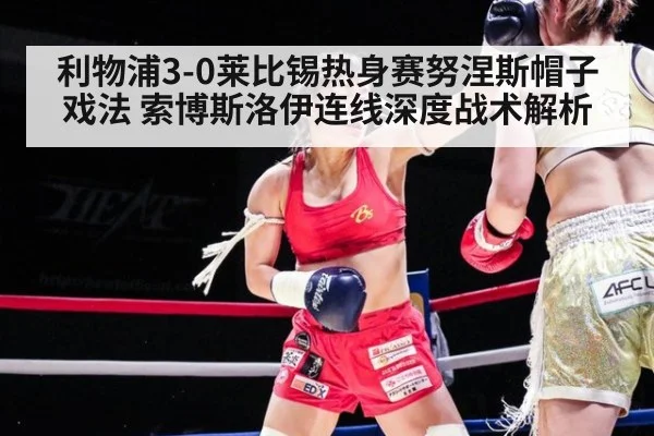 利物浦3-0莱比锡热身赛努涅斯帽子戏法 索博斯洛伊连线深度战术解析