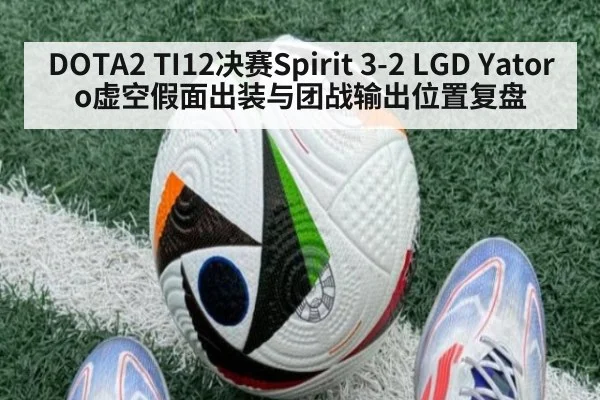 DOTA2 TI12决赛Spirit 3-2 LGD Yatoro虚空假面出装与团战输出位置复盘